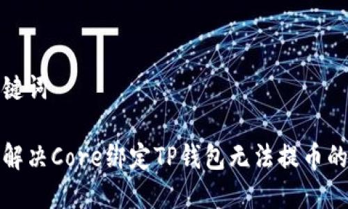 和关键词

如何解决Core绑定TP钱包无法提币的问题