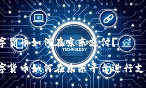 数字货币如何在京东支付？

数字货币如何在京东平台进行支付？