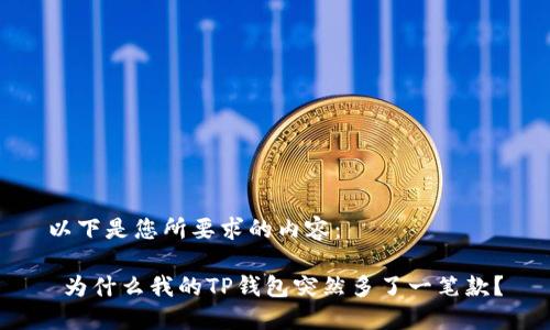 以下是您所要求的内容：

 为什么我的TP钱包突然多了一笔款？