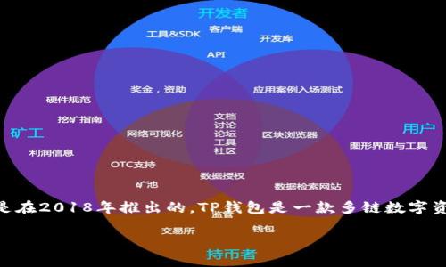 t p钱包是哪年出现的这个问题涉及到数字货币和区块链技术的发展。根据我的知识，TP钱包（TokenPocket）是在2018年推出的。TP钱包是一款多链数字资产钱包，支持多个区块链生态系统，包括以太坊、EOS、TRON等，旨在为用户提供安全便捷的数字资产管理服务。

如果你对TP钱包的使用、功能或者区块链相关的问题感兴趣，可以进一步提问，我会尽量帮助你解答。
