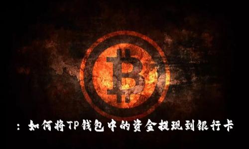 : 如何将TP钱包中的资金提现到银行卡