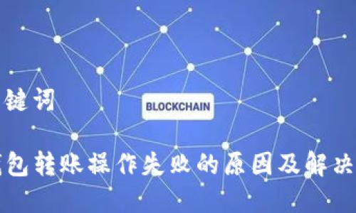 和关键词

TP钱包转账操作失败的原因及解决方法