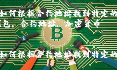 在TP钱包中如何根据合约地址找到特定的加密货币  
关键词：TP钱包, 合约地址, 加密货币  


在TP钱包中如何根据合约地址找到特定的加密货币