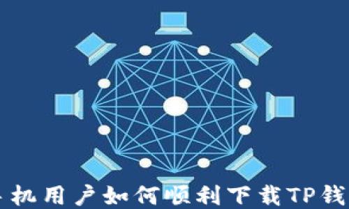 
华为手机用户如何顺利下载TP钱包应用