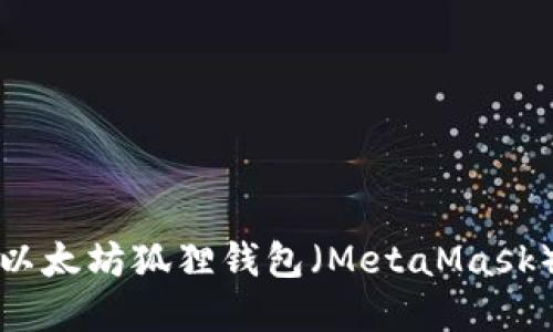 : 如何创建以太坊狐狸钱包（MetaMask）并安全使用