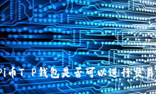 Pi币T P钱包是否可以进行交易？