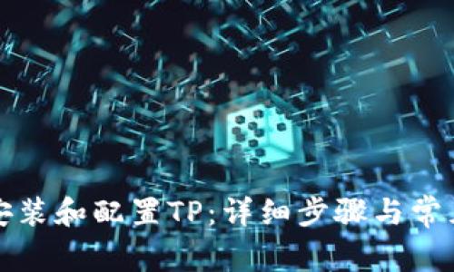 如何正确安装和配置TP：详细步骤与常见问题解答