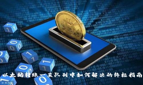以太坊转账一直队列中如何解决的终极指南