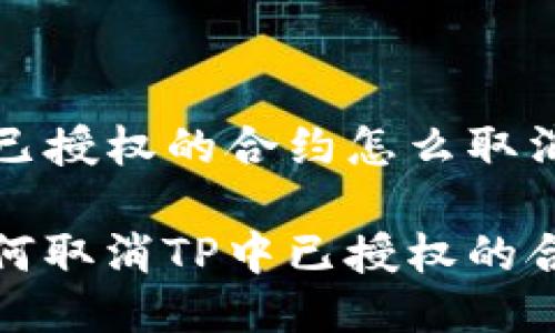 TP已授权的合约怎么取消

如何取消TP中已授权的合约